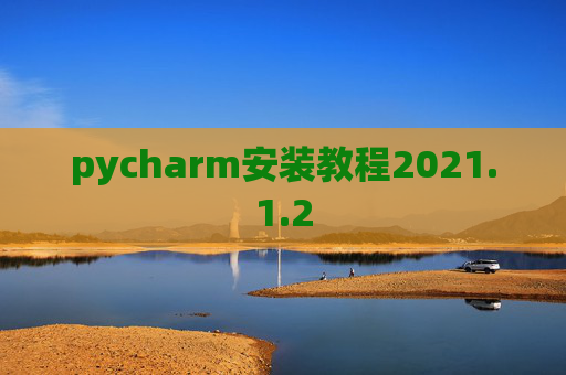 pycharm安装教程2021.1.2 pycharm安装教程2021.1.2